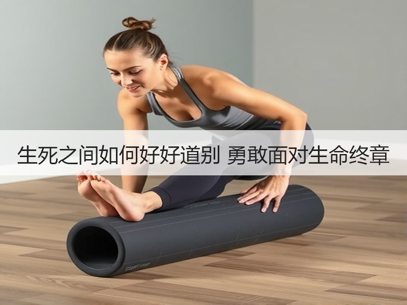 生死之间如何好好道别 勇敢面对生命终章