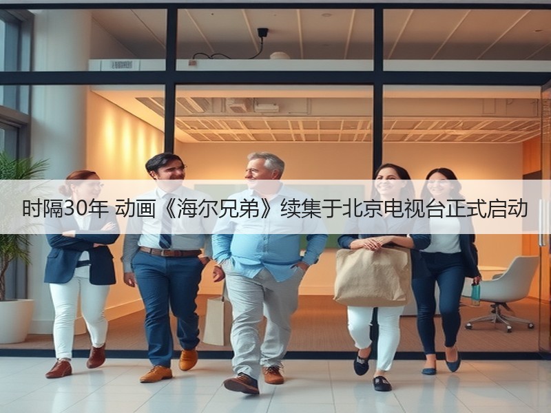 时隔30年 动画《海尔兄弟》续集于北京电视台正式启动
