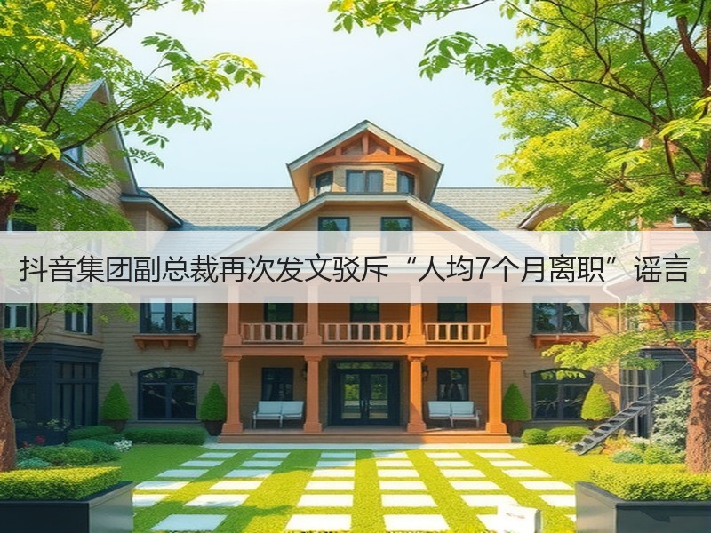 抖音集团副总裁再次发文驳斥“人均7个月离职”谣言