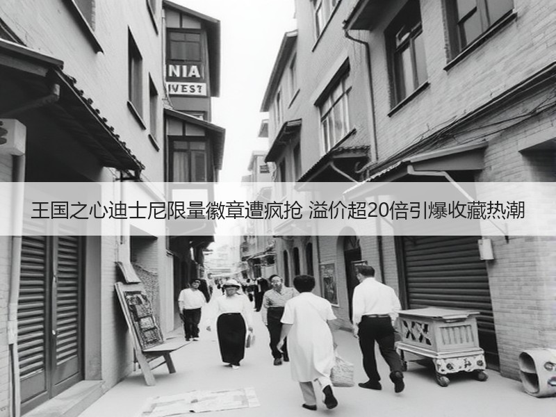 王国之心迪士尼限量徽章遭疯抢 溢价超20倍引爆收藏热潮