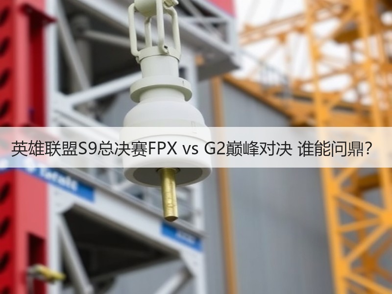 英雄联盟S9总决赛FPX vs G2巅峰对决 谁能问鼎？