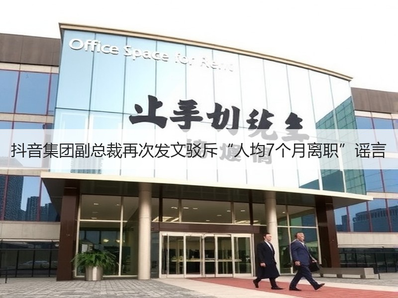 抖音集团副总裁再次发文驳斥“人均7个月离职”谣言