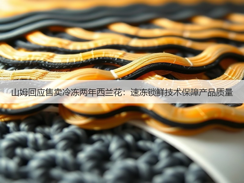 山姆回应售卖冷冻两年西兰花：速冻锁鲜技术保障产品质量
