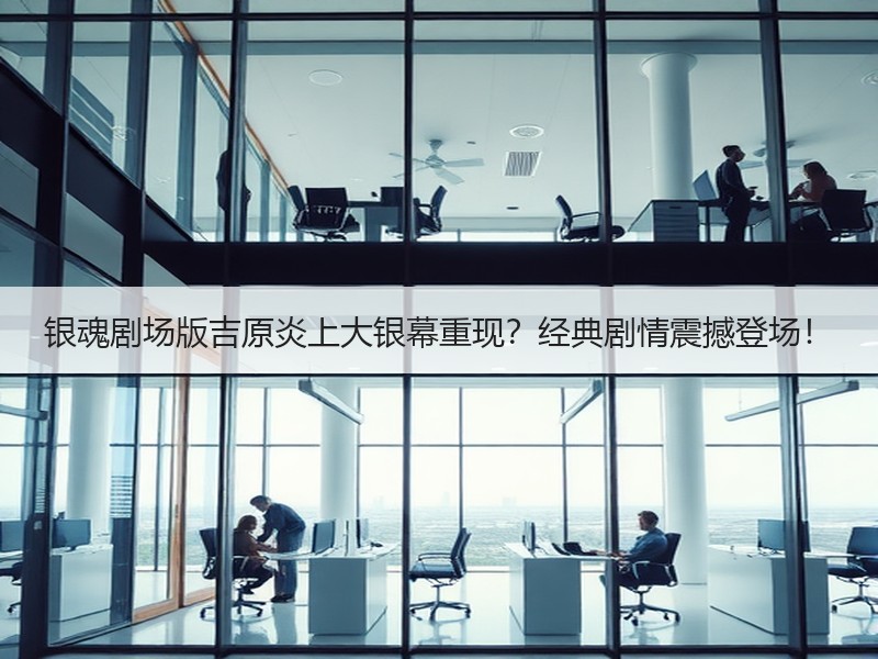 银魂剧场版吉原炎上大银幕重现？经典剧情震撼登场！