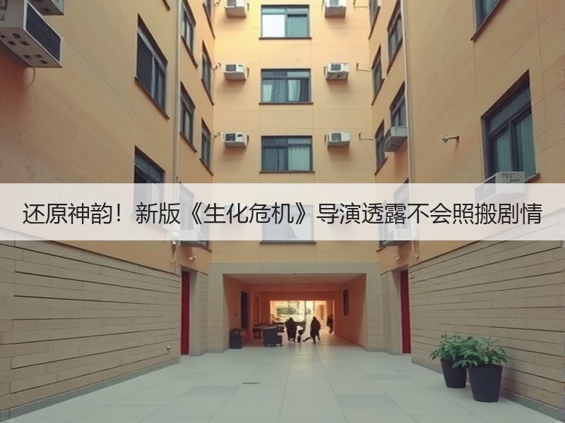 还原神韵！新版《生化危机》导演透露不会照搬剧情