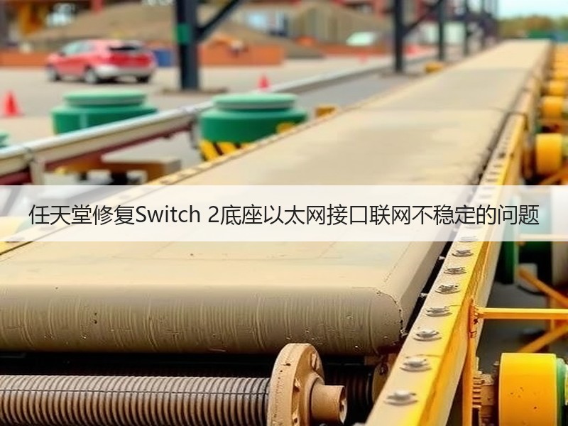 任天堂修复Switch 2底座以太网接口联网不稳定的问题
