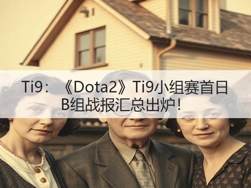 Ti9：《Dota2》Ti9小组赛首日 B组战报汇总出炉！