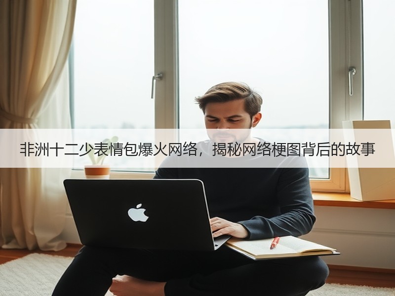 非洲十二少表情包爆火网络，揭秘网络梗图背后的故事