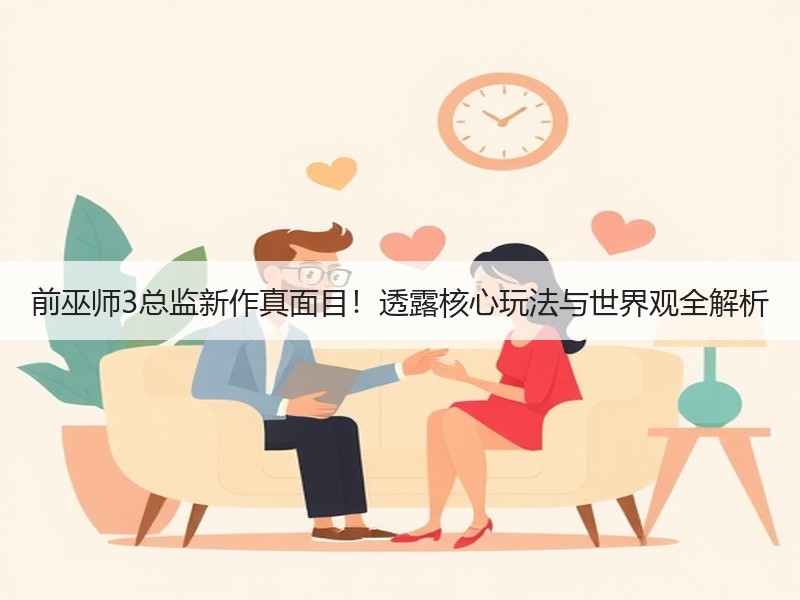 前巫师3总监新作真面目！透露核心玩法与世界观全解析