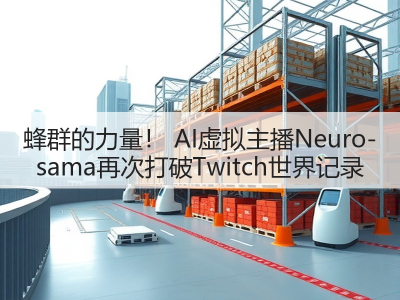 蜂群的力量！ AI虚拟主播Neuro-sama再次打破Twitch世界记录