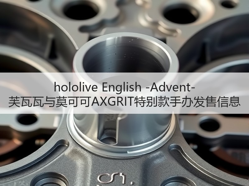 hololive English -Advent-芙瓦瓦与莫可可AXGRIT特别款手办发售信息