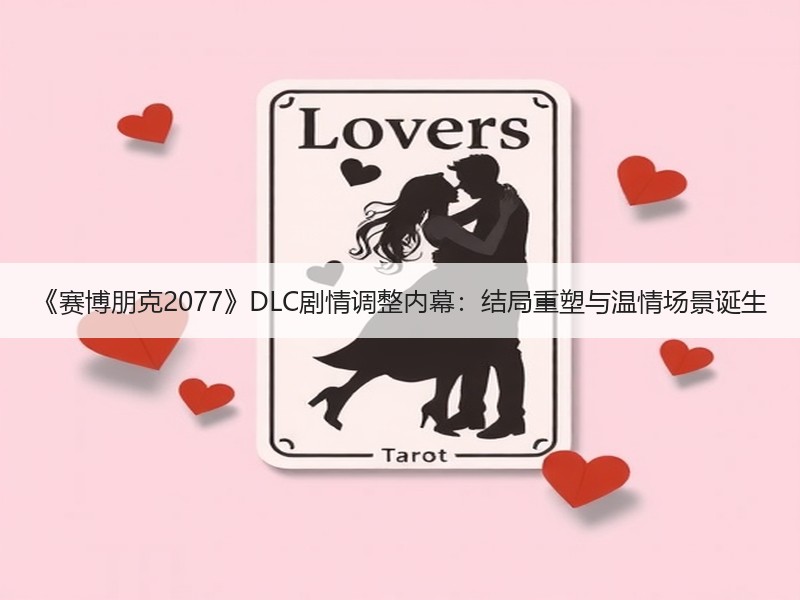 《赛博朋克2077》DLC剧情调整内幕：结局重塑与温情场景诞生