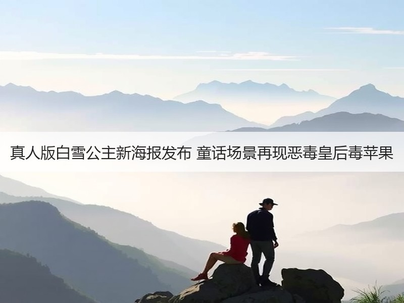 真人版白雪公主新海报发布 童话场景再现恶毒皇后毒苹果