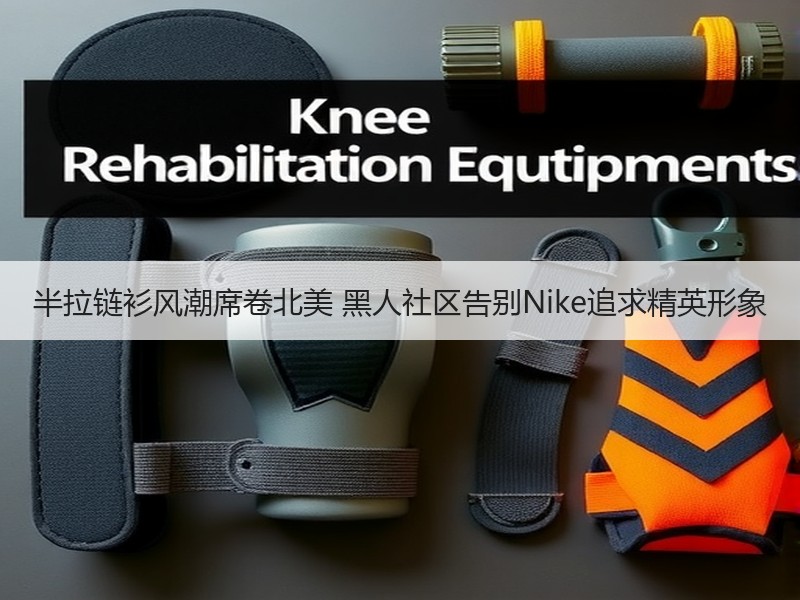 半拉链衫风潮席卷北美 黑人社区告别Nike追求精英形象
