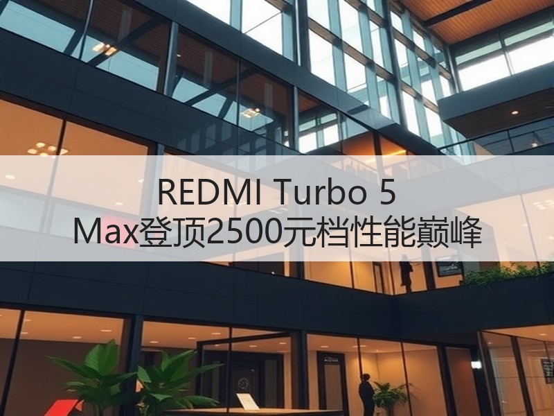 REDMI Turbo 5 Max登顶2500元档性能巅峰
