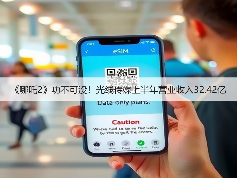 《哪吒2》功不可没！光线传媒上半年营业收入32.42亿