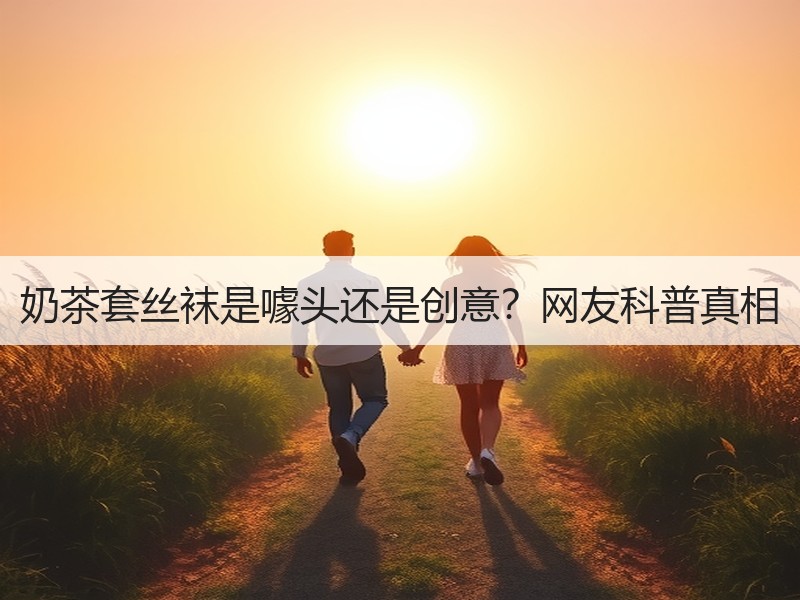 奶茶套丝袜是噱头还是创意？网友科普真相