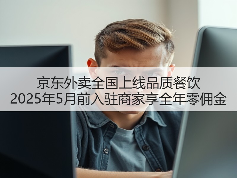 京东外卖全国上线品质餐饮 2025年5月前入驻商家享全年零佣金