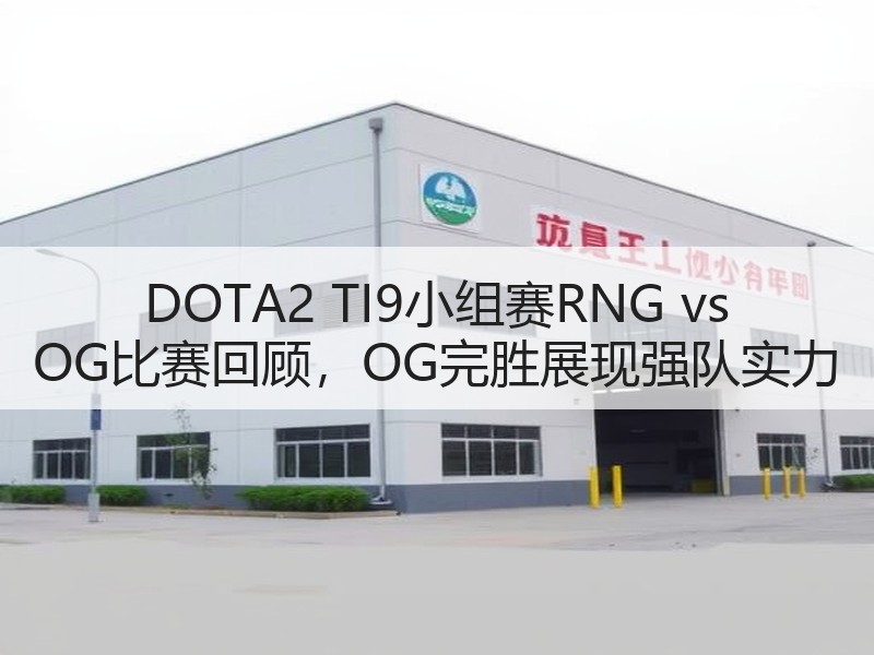 DOTA2 TI9小组赛RNG vs OG比赛回顾，OG完胜展现强队实力