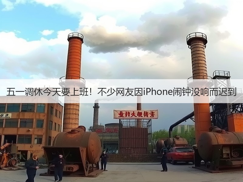 五一调休今天要上班！不少网友因iPhone闹钟没响而迟到