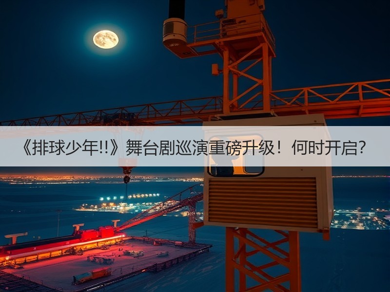 《排球少年!!》舞台剧巡演重磅升级！何时开启？