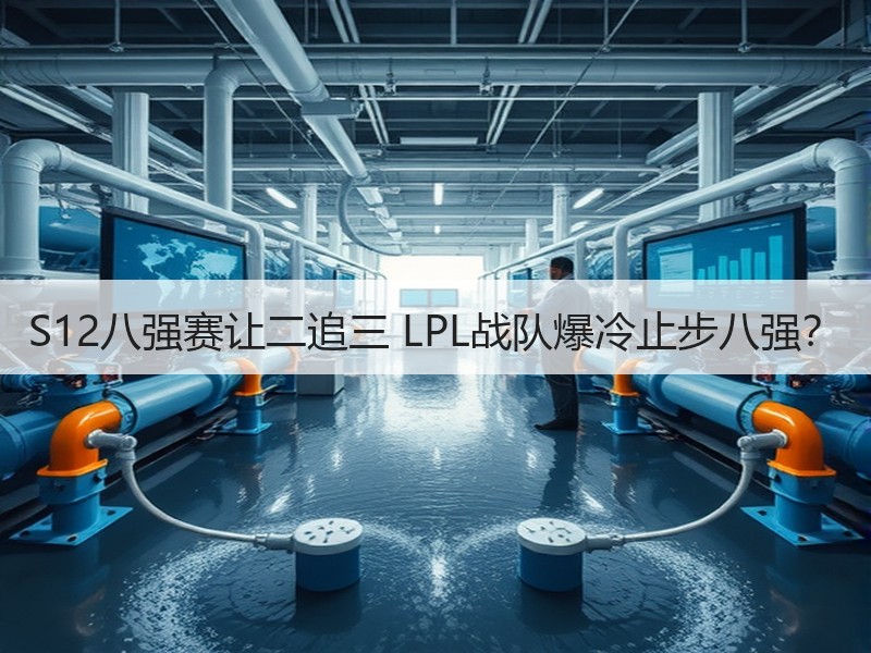 S12八强赛让二追三 LPL战队爆冷止步八强？
