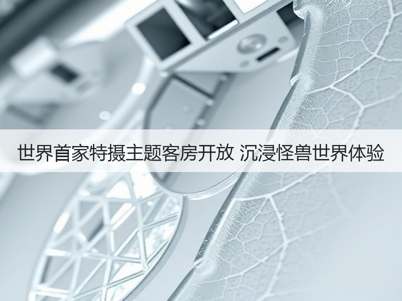 世界首家特摄主题客房开放 沉浸怪兽世界体验
