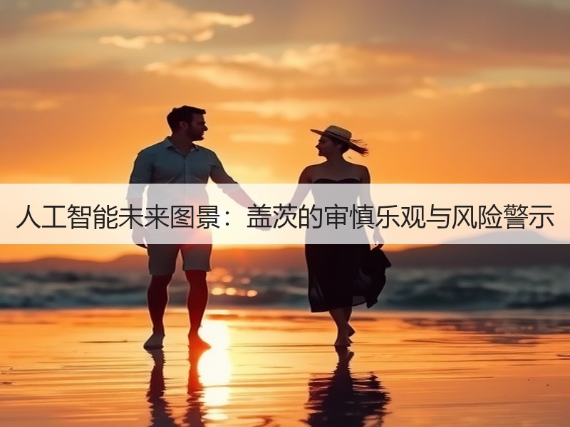 人工智能未来图景：盖茨的审慎乐观与风险警示
