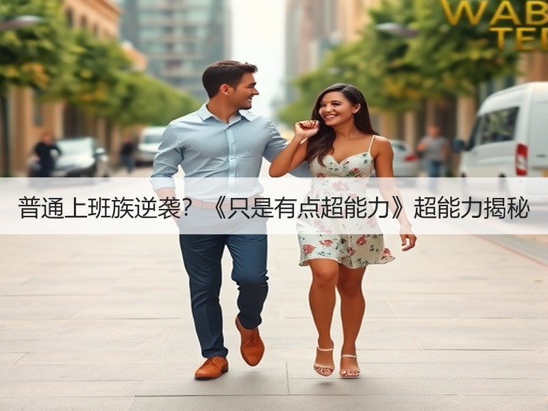 普通上班族逆袭？《只是有点超能力》超能力揭秘