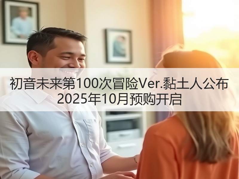 初音未来第100次冒险Ver.黏土人公布 2025年10月预购开启