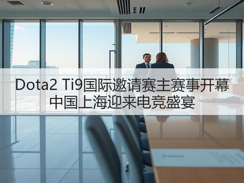 Dota2 Ti9国际邀请赛主赛事开幕 中国上海迎来电竞盛宴