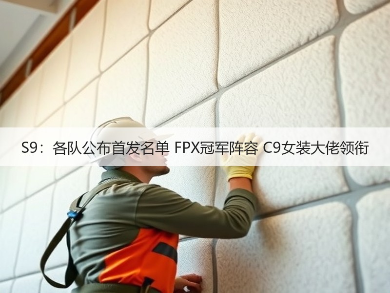 S9：各队公布首发名单 FPX冠军阵容 C9女装大佬领衔