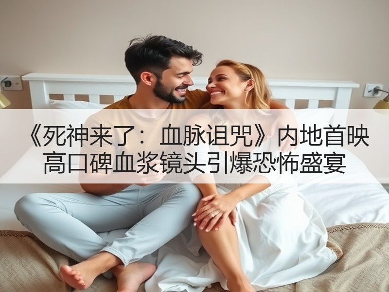《死神来了：血脉诅咒》内地首映 高口碑血浆镜头引爆恐怖盛宴