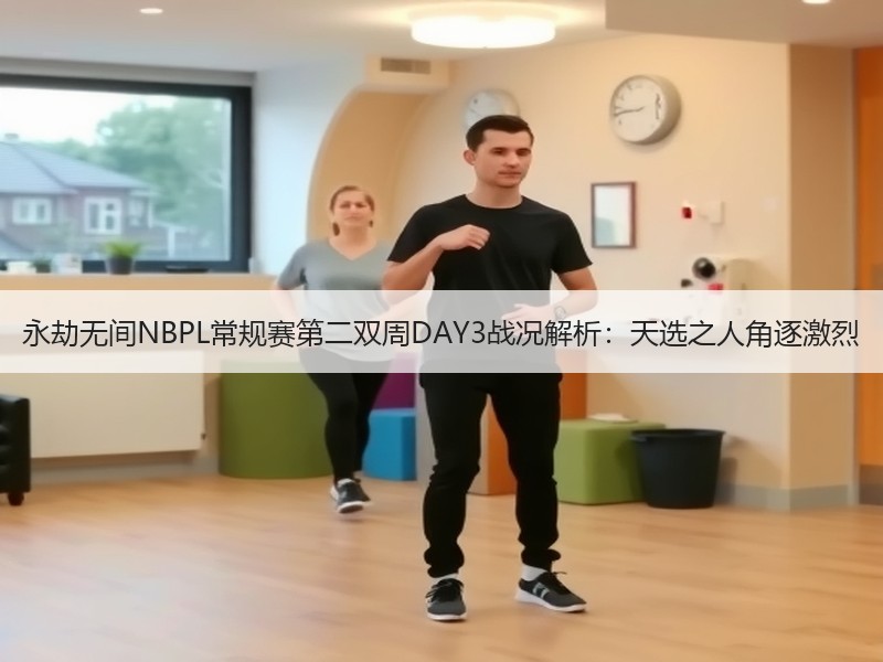 永劫无间NBPL常规赛第二双周DAY3战况解析：天选之人角逐激烈