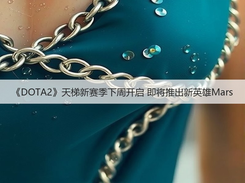 《DOTA2》天梯新赛季下周开启 即将推出新英雄Mars