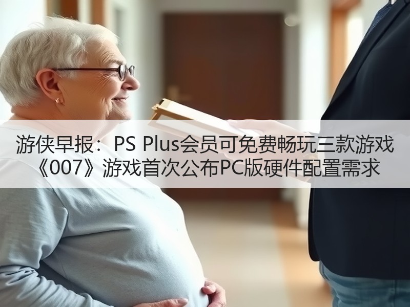 游侠早报：PS Plus会员可免费畅玩三款游戏 《007》游戏首次公布PC版硬件配置需求