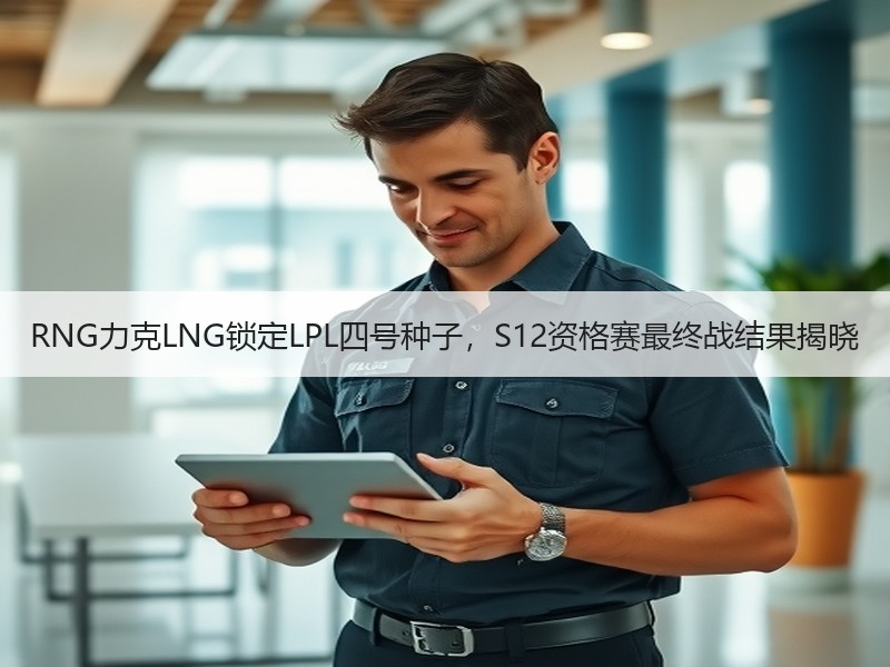 RNG力克LNG锁定LPL四号种子，S12资格赛最终战结果揭晓