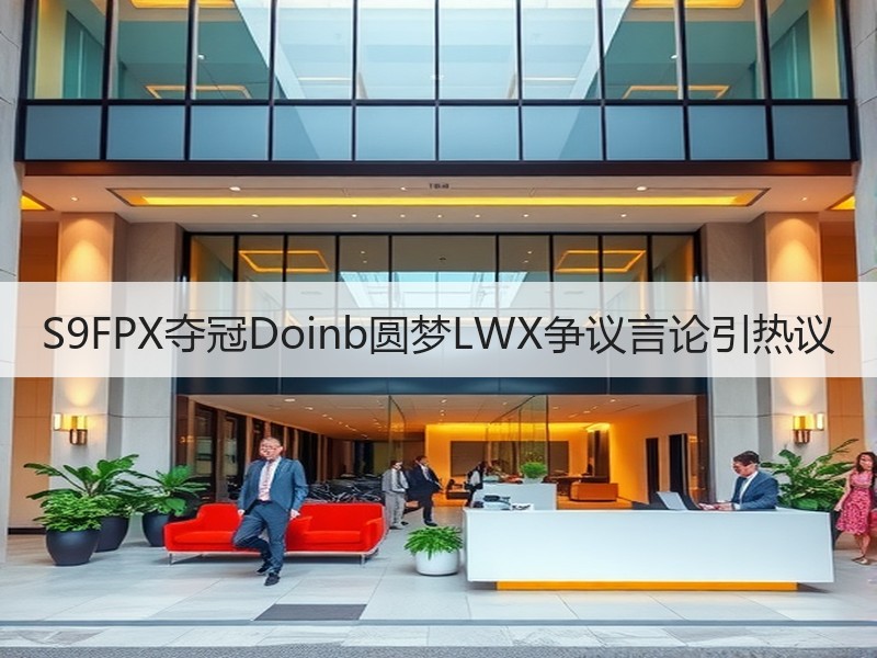 S9FPX夺冠Doinb圆梦LWX争议言论引热议