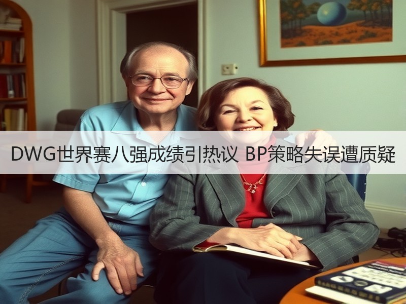 DWG世界赛八强成绩引热议 BP策略失误遭质疑