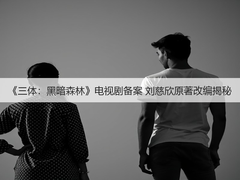 《三体：黑暗森林》电视剧备案 刘慈欣原著改编揭秘