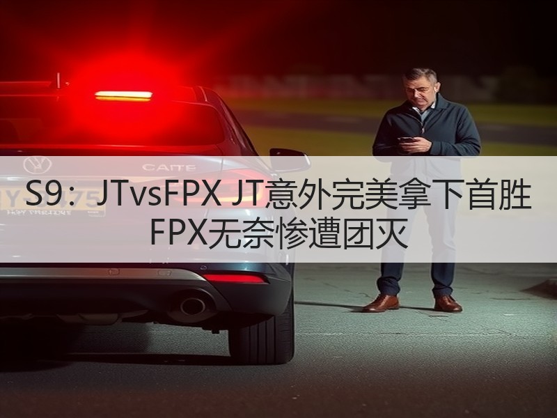 S9：JTvsFPX JT意外完美拿下首胜 FPX无奈惨遭团灭
