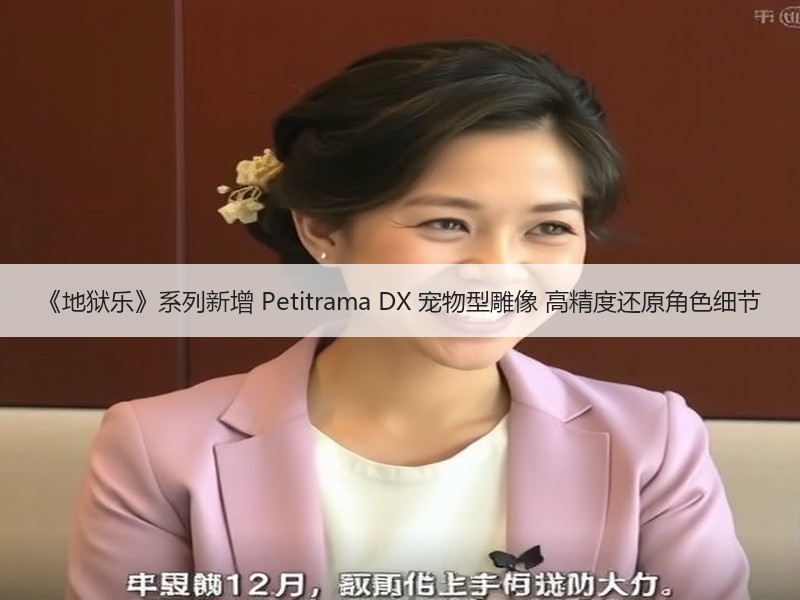 《地狱乐》系列新增 Petitrama DX 宠物型雕像 高精度还原角色细节