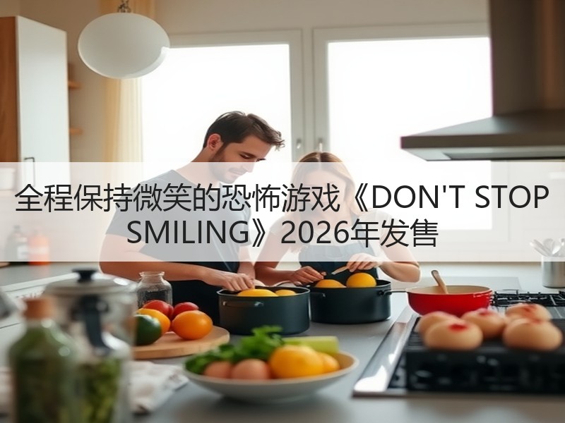 全程保持微笑的恐怖游戏《DON'T STOP SMILING》2026年发售