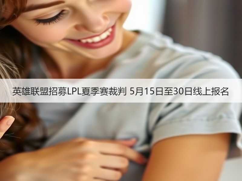 英雄联盟招募LPL夏季赛裁判 5月15日至30日线上报名