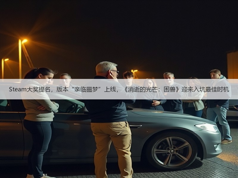 Steam大奖提名，版本“亲临噩梦”上线，《消逝的光芒：困兽》迎来入坑最佳时机