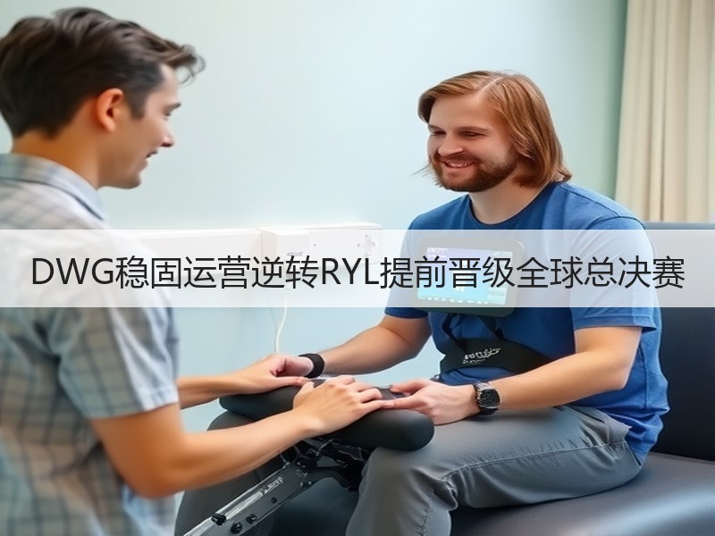 DWG稳固运营逆转RYL提前晋级全球总决赛