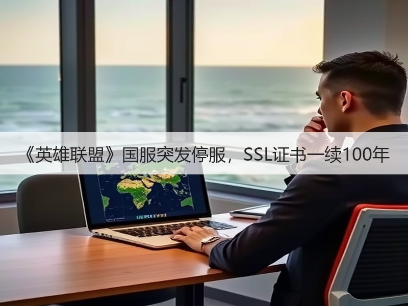 《英雄联盟》国服突发停服，SSL证书一续100年