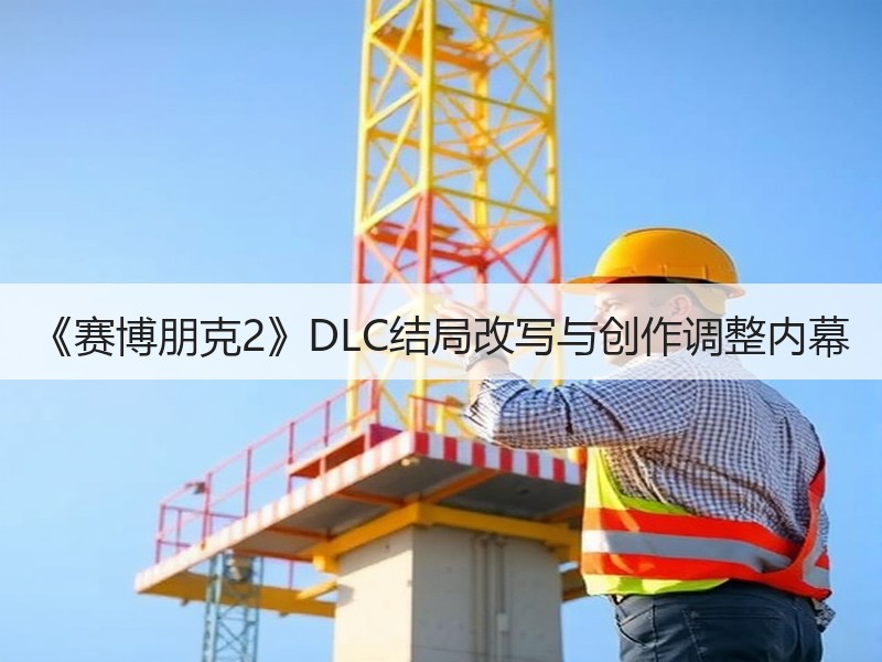 《赛博朋克2》DLC结局改写与创作调整内幕
