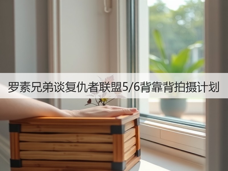 罗素兄弟谈复仇者联盟5/6背靠背拍摄计划