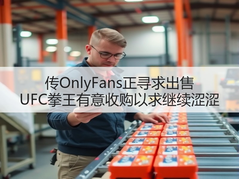 传OnlyFans正寻求出售 UFC拳王有意收购以求继续涩涩